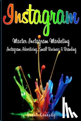 Kennedy, Grant - Instagram: Master Instagram Marketing - Instagram Advertising, Small Business and Branding