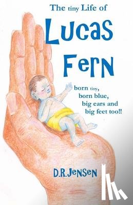 Jensen, Derek Ryan - The tiny Life of Lucas Fern: born tiny, born blue, big ears, and big feet too!!
