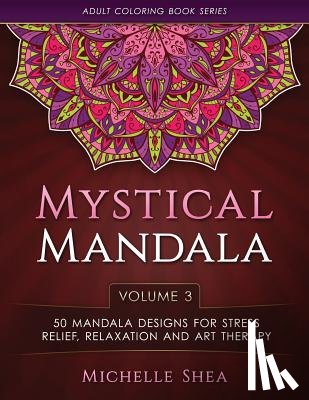 Shea, Michelle - The Mystical Mandala Coloring Book: 50 Mandala Designs For Stress Relief, Relaxation and Art Therapy