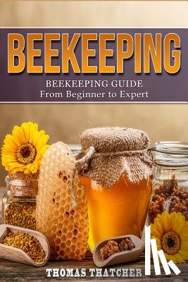 Thatcher, Thomas - Beekeeping: Beekeeping Guide from Beginner to Expert