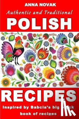 Novak, Anna - Authentic And Traditional Polish Recipes: Inspired By Babcia's Big Black Book Of Recipes