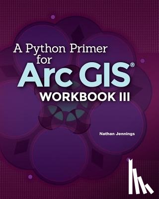 Jennings, Nathan - A Python Primer for ArcGIS(R): Workbook III