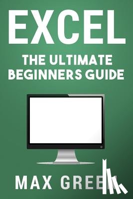 Green, Max - Excel: The Ultimate Beginners Guide