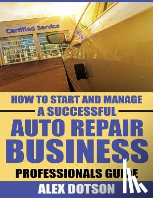 Dotson, Alex - How to Start and Manage a Successful Auto Repair Business: Professionals Guide