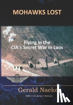 Naekel, Gerald - Mohawks Lost: Flying in the CIA's Secret War in Laos