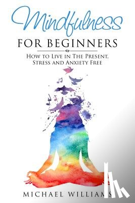 Williams, Michael - Mindfulness for Beginners: How to Live in The Present, Stress and Anxiety Free