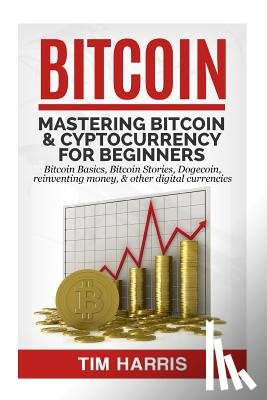 Harris, Tim - Bitcoin: Mastering Bitcoin & Cyptocurrency for Beginners - Bitcoin Basics, Bitcoin Stories, Dogecoin, Reinventing Money & Other Digital Currencies