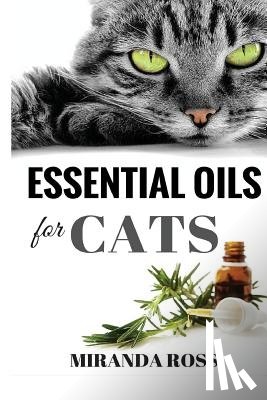 Ross, Miranda - Essential Oils For Cats: Safe & Effective Therapies And Remedies To Keep Your Cat Healthy And Happy