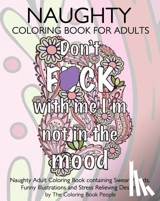 People, Coloring Book - Naughty Coloring Book For Adults: Naughty Adult Coloring Book containing Swear Words, Funny Illustrations and Stress Relieving Designs