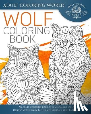 World, Adult Coloring - Wolf Coloring Book: An Adult Coloring Book of 40 Zentangle Wolf Designs with Henna, Paisley and Mandala Style Patterns