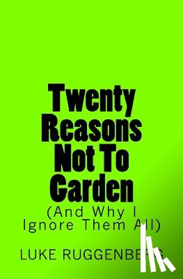 Ruggenberg, Luke - Twenty Reasons Not To Garden (And Why I Ignore Them All)