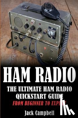 Campbell, Jack - Ham Radio: The Ultimate Ham Radio Quickstart Guide - From Beginner to Expert