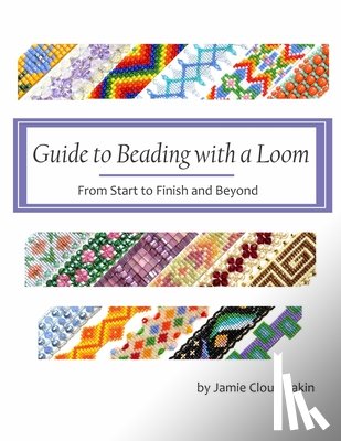 Eakin, Jamie Cloud - Guide to Beading with a Loom: From Start to Finish and Beyond
