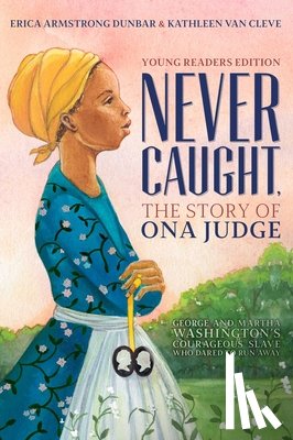 Dunbar, Erica Armstrong, Van Cleve, Kathleen - Never Caught, the Story of Ona Judge
