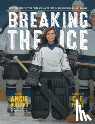 Bullaro, Angie - Breaking the Ice: The True Story of the First Woman to Play in the National Hockey League