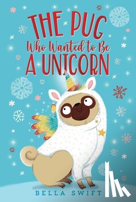 Swift, Bella - The Pug Who Wanted to Be a Unicorn