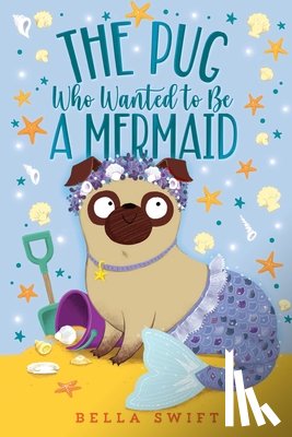 Swift, Bella - The Pug Who Wanted to Be a Mermaid
