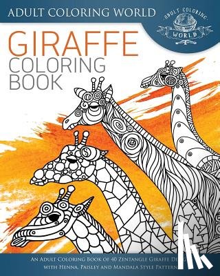 World, Adult Coloring - Giraffe Coloring Book: An Adult Coloring Book of 40 Zentangle Giraffe Designs with Henna, Paisley and Mandala Style Patterns