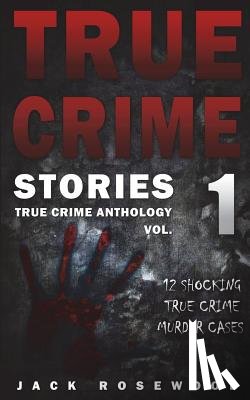 Rosewood, Jack - True Crime Stories: 12 Shocking True Crime Murder Cases