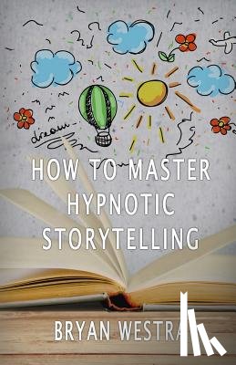 Westra, Bryan - How To Master Hypnotic Storytelling