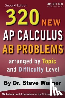 Warner, Steve - 320 AP Calculus AB Problems arranged by Topic and Difficulty Level, 2nd Edition: 160 Test Questions with Solutions, 160 Additional Questions with Answ