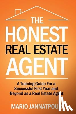 Jannatpour, Mario - The Honest Real Estate Agent: A Training Guide for a Successful First Year and Beyond as a Real Estate Agent