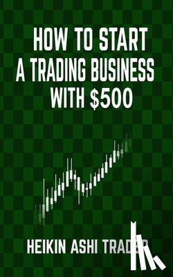 Ashi Trader, Heikin - How to Start a Trading Business with $500