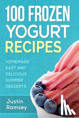 Ramsey, Justin - 100 Frozen Yogurt Recipes: Homemade Easy and Delicious Summer Desserts