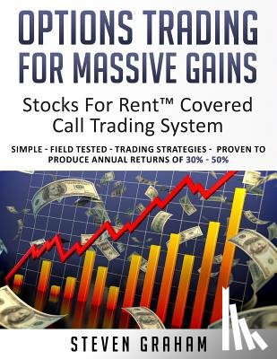 Graham, Steven - Options Trading for Massive Gains; Stocks For Rent Covered Call Trading - System Simple - Field Tested - Trading Strategies - Proven to Produce Annual