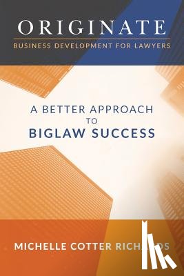 Richards, Michelle Cotter - Originate: Business Development for Lawyers: A Better Approach to Biglaw Success