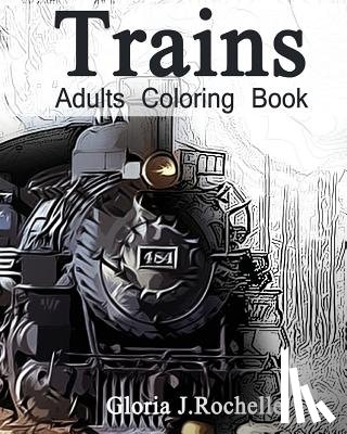 Rochelle, Gloria J. - Trains Adults Coloring Book: Transportation Coloring Book