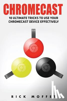 Moffet, Rick - Chromecast: 10 Ultimate Tricks to Use Your Chromecast Device Effectively (Booklet)