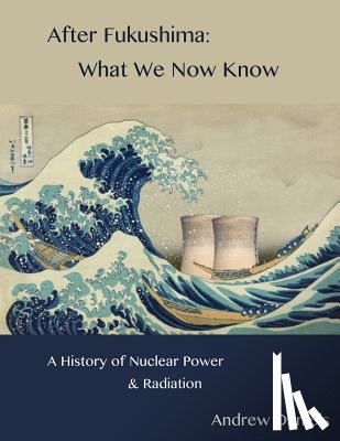 Daniels, Andrew Stuart Jonson - After Fukushima: What We Now Know: A History of Nuclear Power and Radiation