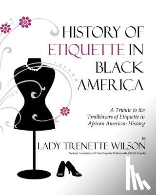 Wilson, Lady Trenette - History of Etiquette in Black America: A Tribute to the Trailblazers of Etiquette in African American History