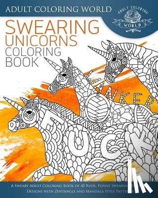 World, Adult Coloring - Swearing Unicorn Coloring Book: A Sweary Adult Coloring Book of 40 Rude, Funny Swearing Unicorn Designs with Zentangle and Mandala Style Patterns