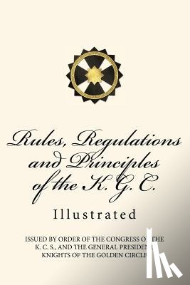Knights of the Golden Circle - Rules, Regulations and Principles of the K. G. C.: Illustrated