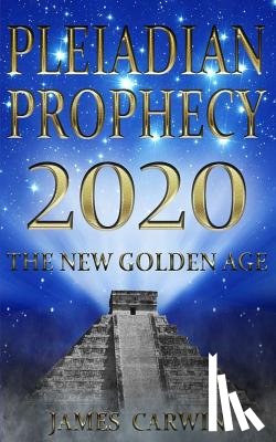Carwin, James - Pleiadian Prophecy 2020: The New Golden Age