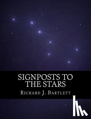 Bartlett, Richard J. - Signposts to the Stars: An Absolute Beginner's Guide to Learning the Night Sky and Exploring the Constellations