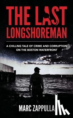 Zappulla, Marc - The Last Longshoreman: A Chilling Tale of Crime and Corruption on the Boston Waterfront