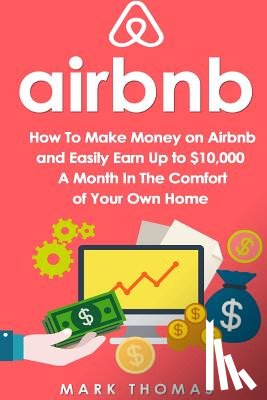 Thomas, Mark - Airbnb: How To Make Money On Airbnb and Easily Earn Up to $10,000 A Month In The
