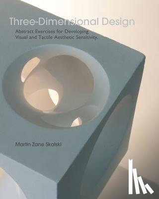Skalski, Martin Zane - Three-Dimensional Design: Abstract Exercises for Developing Visual And Tactile Sensitivity