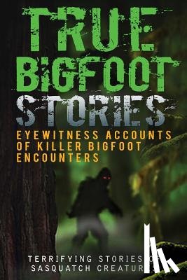 Hunter, Max Mason - True Bigfoot Stories: Eyewitness Accounts Of Killer Bigfoot Encounters: Terrifying Stories Of Sasquatch Creatures