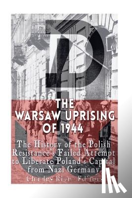 Charles River - The Warsaw Uprising of 1944: The History of the Polish Resistance's Failed Attempt to Liberate Poland's Capital from Nazi Germany
