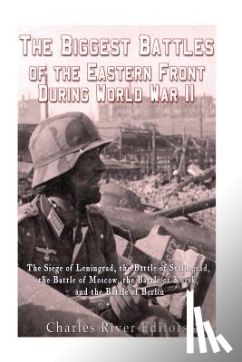 Charles River - The Biggest Battles of the Eastern Front During World War II: The Siege of Leningrad, the Battle of Stalingrad, the Battle of Moscow, the Battle of Ku