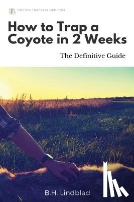 Lindblad, B. H. - How To Trap a Coyote in 2 Weeks: The Definitive Guide