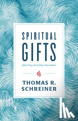 Schreiner, Thomas R. - Spiritual Gifts: What They Are and Why They Matter