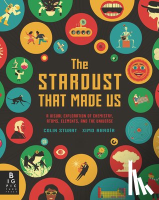 Stuart, Colin - The Stardust That Made Us: A Visual Exploration of Chemistry, Atoms, Elements, and the Universe