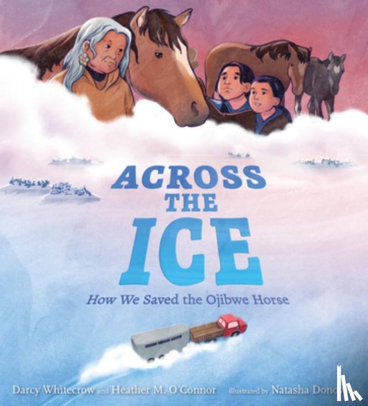 Whitecrow, Darcy - Across the Ice: How We Saved the Ojibwe Horse