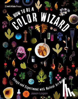 Logan, Jason - How to Be a Color Wizard: Forage and Experiment with Natural Art Making