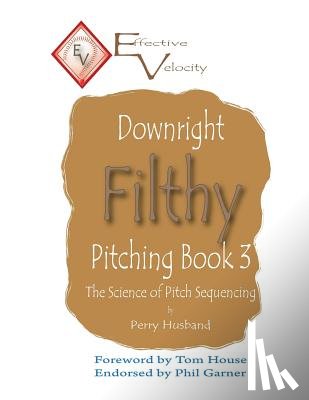 House, Tom - Downright Filthy Pitching Book 3: The Science of Pitch Sequencing
